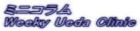 ミニコラム Weeky Ueda Clinic 